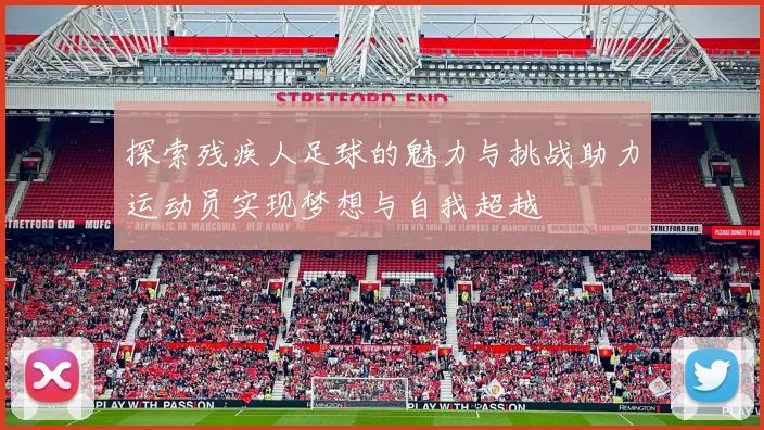 探索残疾人足球的魅力与挑战助力运动员实现梦想与自我超越