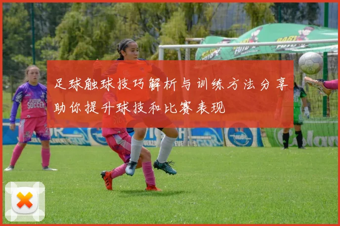 足球触球技巧解析与训练方法分享助你提升球技和比赛表现