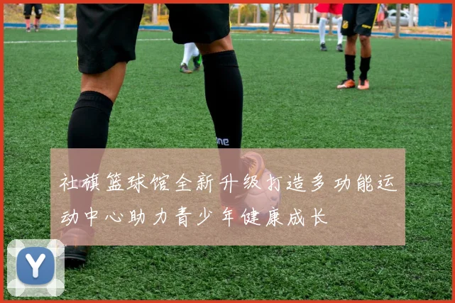社旗篮球馆全新升级打造多功能运动中心助力青少年健康成长
