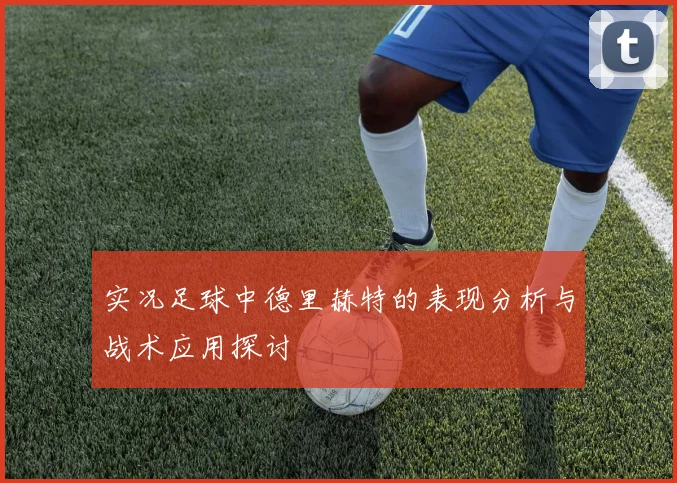 实况足球中德里赫特的表现分析与战术应用探讨