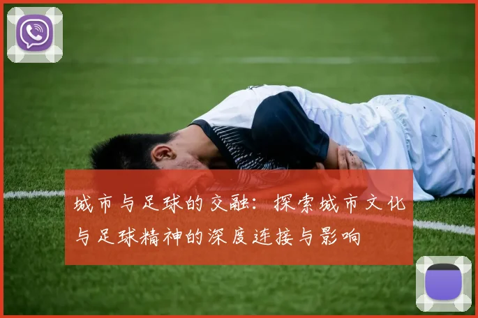 城市与足球的交融：探索城市文化与足球精神的深度连接与影响