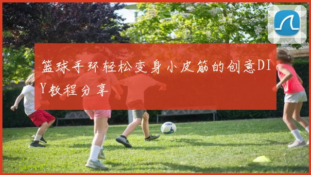 篮球手环轻松变身小皮筋的创意DIY教程分享