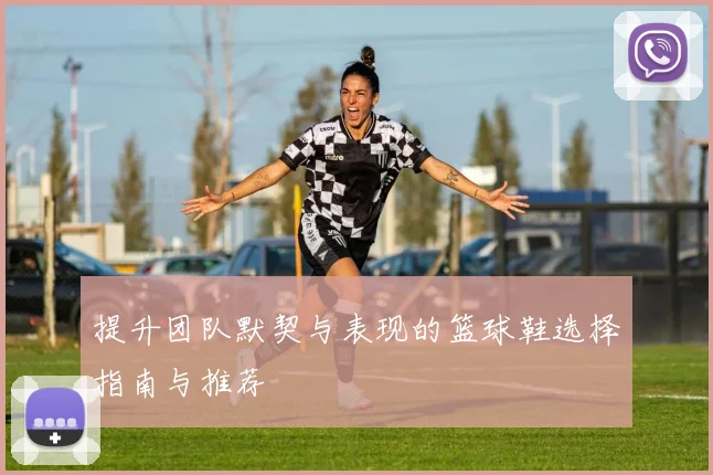 提升团队默契与表现的篮球鞋选择指南与推荐