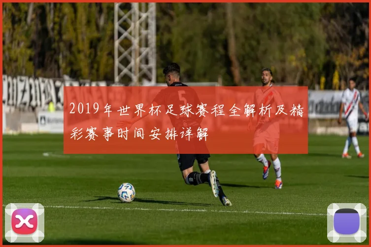 2019年世界杯足球赛程全解析及精彩赛事时间安排详解