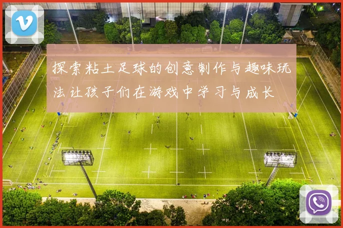 探索粘土足球的创意制作与趣味玩法让孩子们在游戏中学习与成长