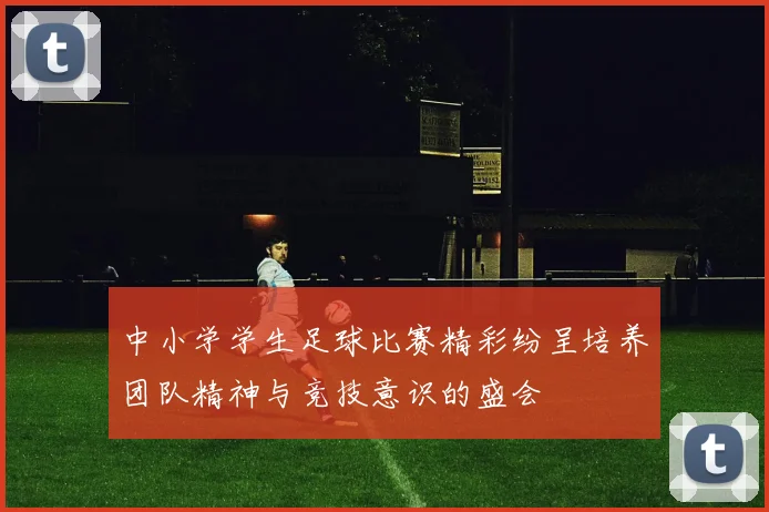 中小学学生足球比赛精彩纷呈培养团队精神与竞技意识的盛会